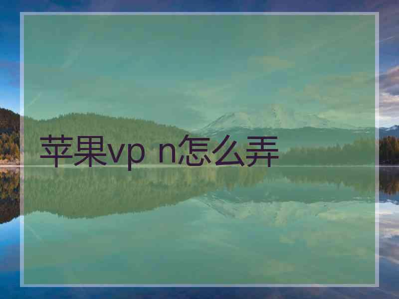 苹果vp n怎么弄