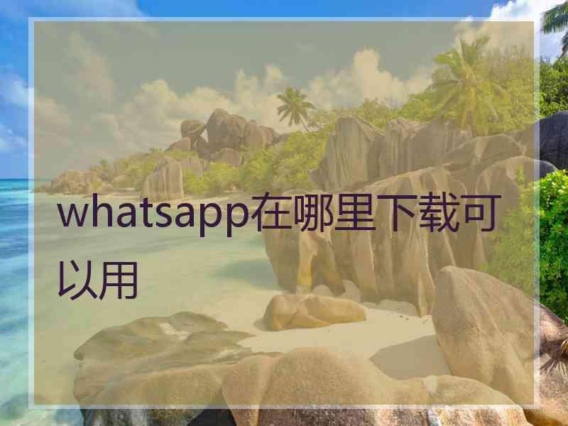 whatsapp在哪里下载可以用