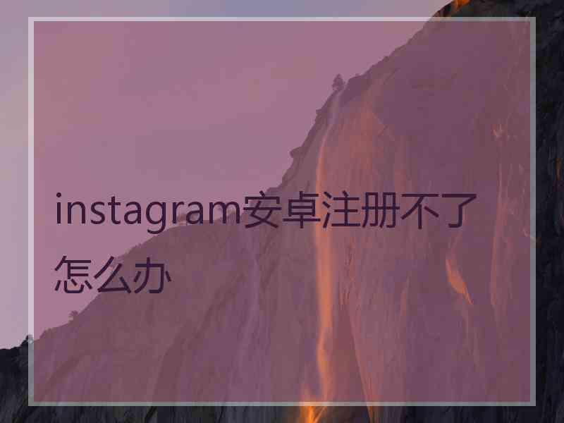 instagram安卓注册不了怎么办