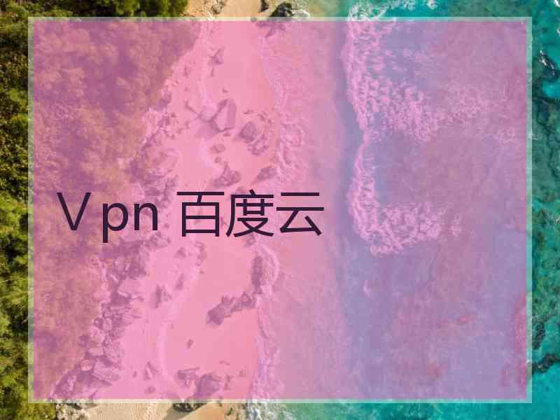 Ⅴpn 百度云