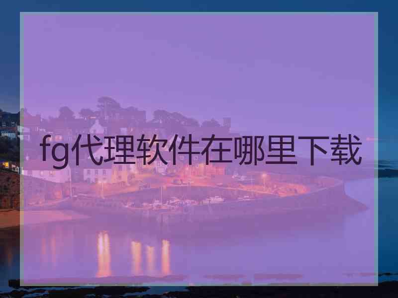 fg代理软件在哪里下载