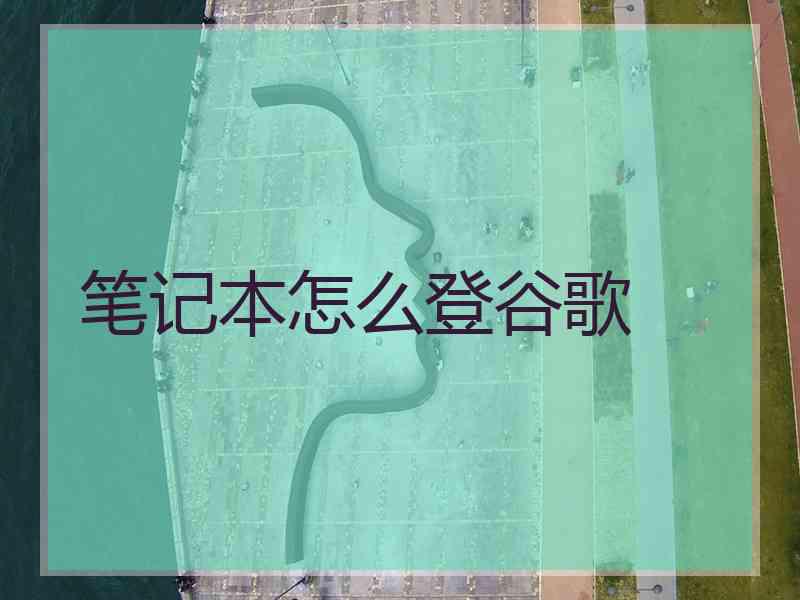 笔记本怎么登谷歌