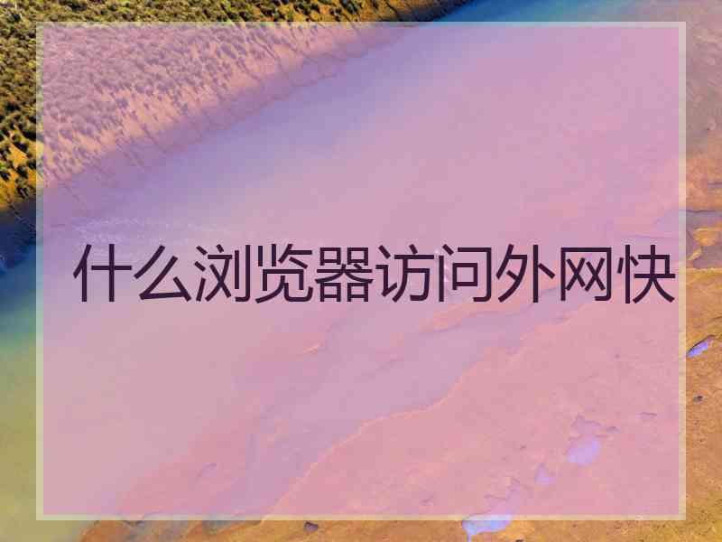 什么浏览器访问外网快