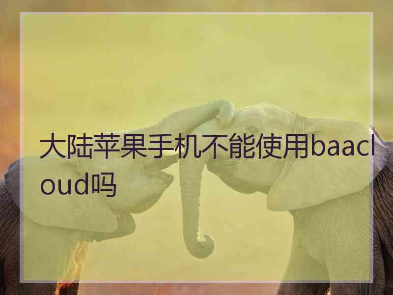 大陆苹果手机不能使用baacloud吗