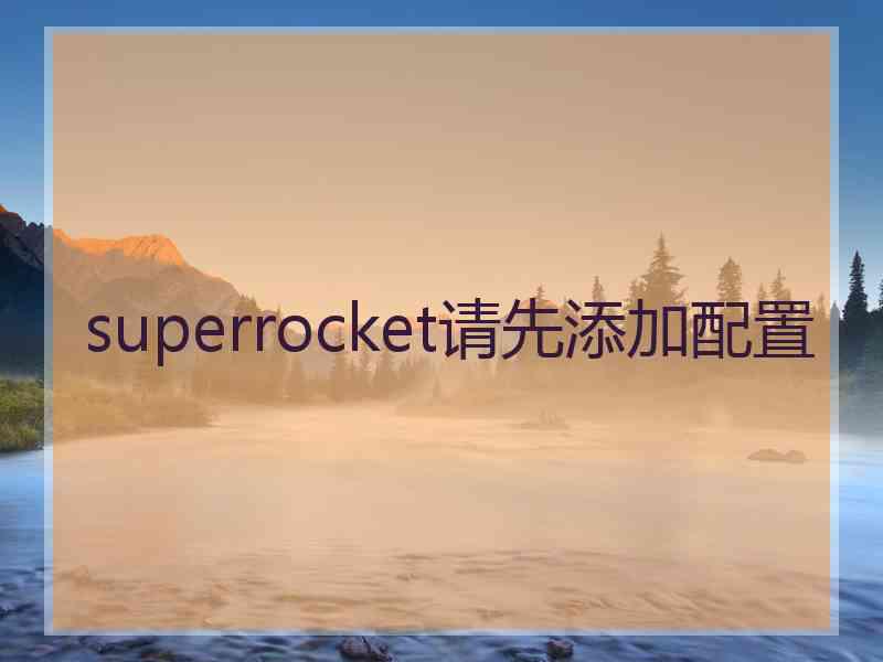 superrocket请先添加配置