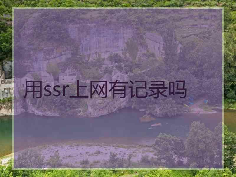 用ssr上网有记录吗