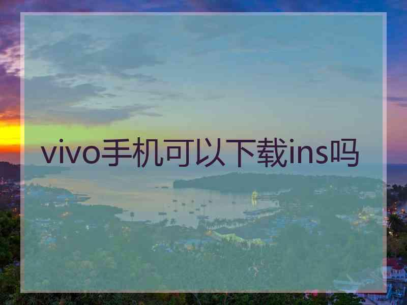 vivo手机可以下载ins吗