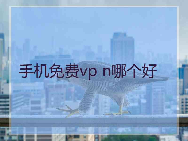 手机免费vp n哪个好