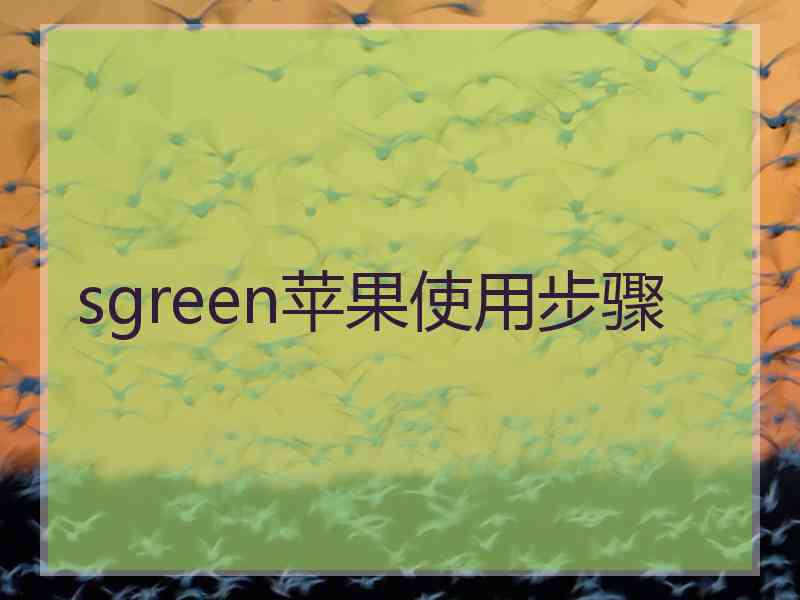 sgreen苹果使用步骤