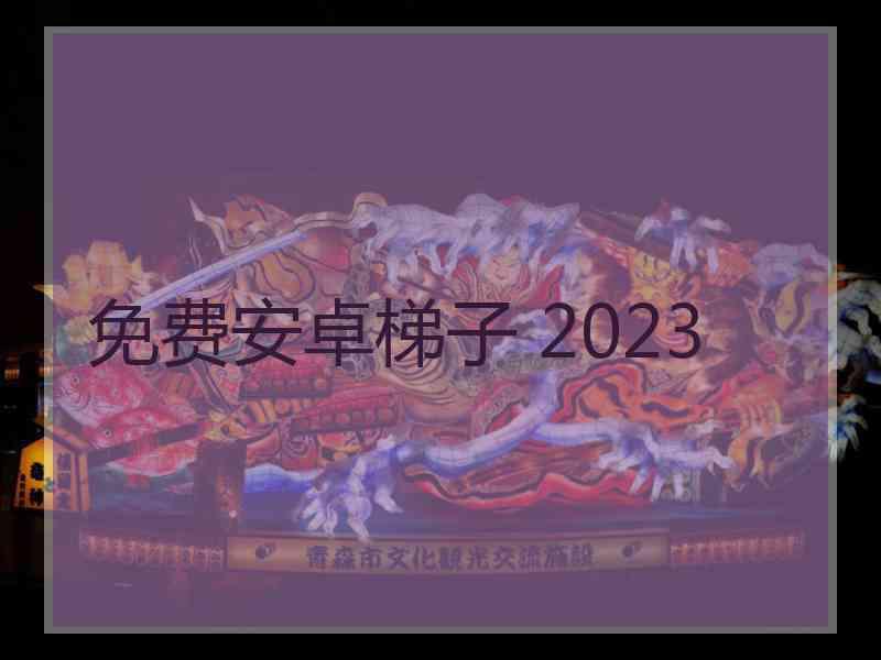 免费安卓梯子 2023