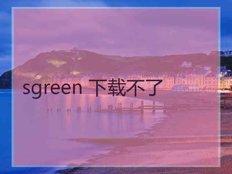 sgreen 下载不了