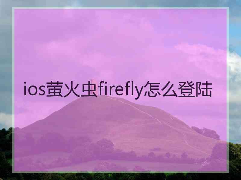 ios萤火虫firefly怎么登陆