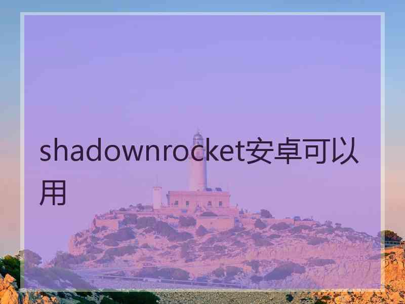 shadownrocket安卓可以用