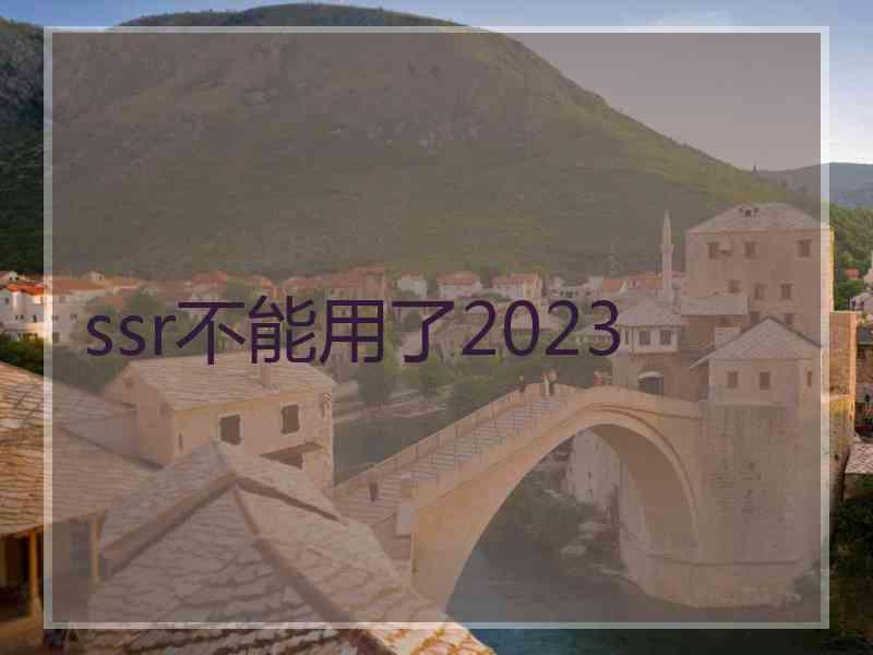 ssr不能用了2023