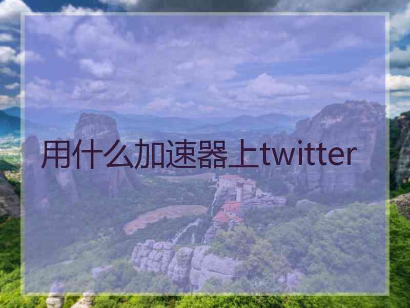 用什么加速器上twitter