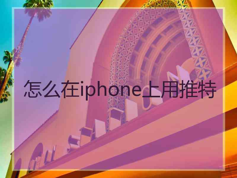 怎么在iphone上用推特